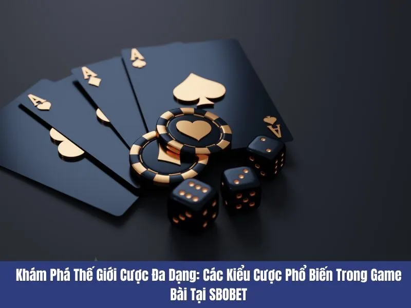 Các kiểu cược phổ biến trong game bài